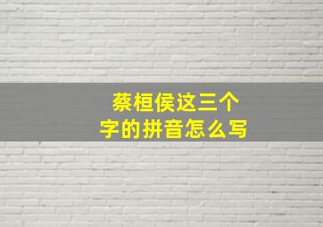 蔡桓侯这三个字的拼音怎么写