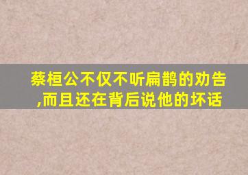 蔡桓公不仅不听扁鹊的劝告,而且还在背后说他的坏话