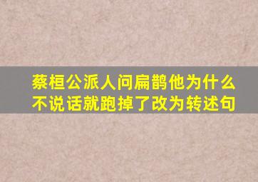 蔡桓公派人问扁鹊他为什么不说话就跑掉了改为转述句