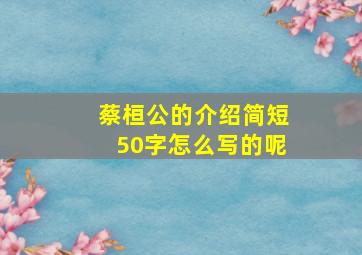 蔡桓公的介绍简短50字怎么写的呢