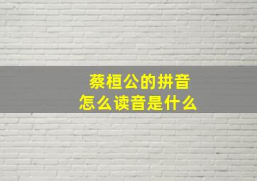 蔡桓公的拼音怎么读音是什么