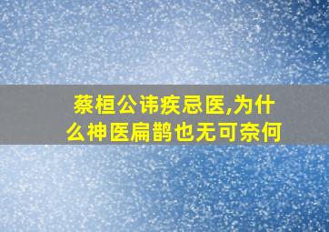 蔡桓公讳疾忌医,为什么神医扁鹊也无可奈何