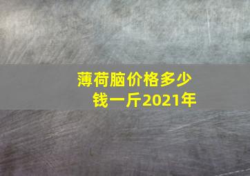 薄荷脑价格多少钱一斤2021年