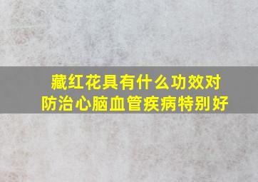 藏红花具有什么功效对防治心脑血管疾病特别好