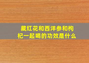 藏红花和西洋参和枸杞一起喝的功效是什么