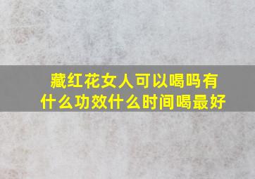 藏红花女人可以喝吗有什么功效什么时间喝最好