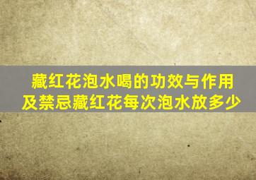 藏红花泡水喝的功效与作用及禁忌藏红花每次泡水放多少