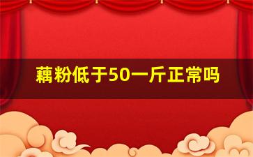 藕粉低于50一斤正常吗