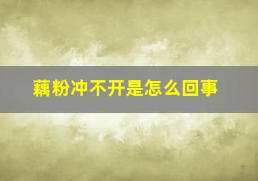 藕粉冲不开是怎么回事