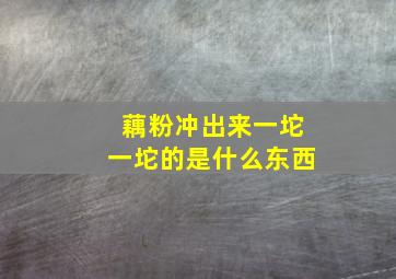 藕粉冲出来一坨一坨的是什么东西