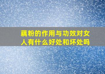 藕粉的作用与功效对女人有什么好处和坏处吗