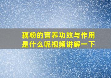 藕粉的营养功效与作用是什么呢视频讲解一下