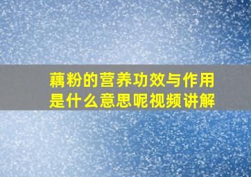 藕粉的营养功效与作用是什么意思呢视频讲解