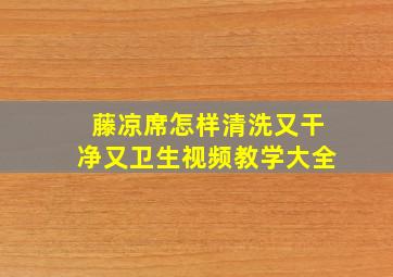 藤凉席怎样清洗又干净又卫生视频教学大全