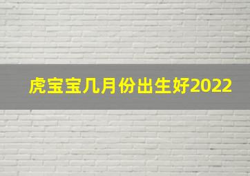 虎宝宝几月份出生好2022