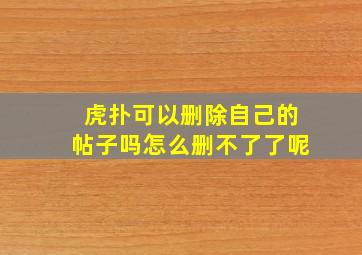 虎扑可以删除自己的帖子吗怎么删不了了呢