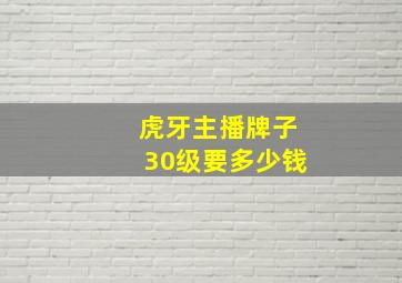 虎牙主播牌子30级要多少钱