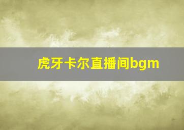 虎牙卡尔直播间bgm