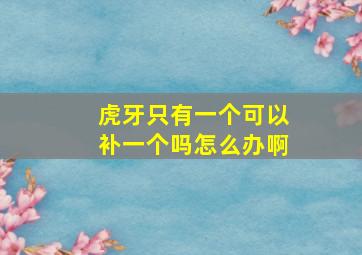 虎牙只有一个可以补一个吗怎么办啊