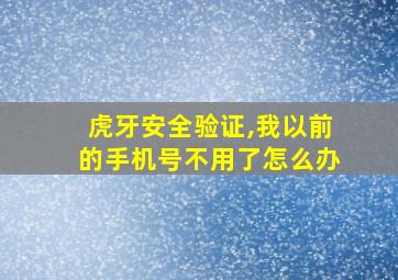 虎牙安全验证,我以前的手机号不用了怎么办