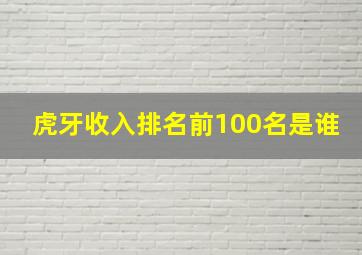 虎牙收入排名前100名是谁