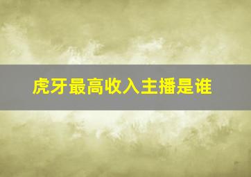 虎牙最高收入主播是谁