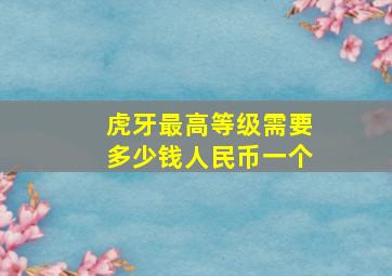 虎牙最高等级需要多少钱人民币一个