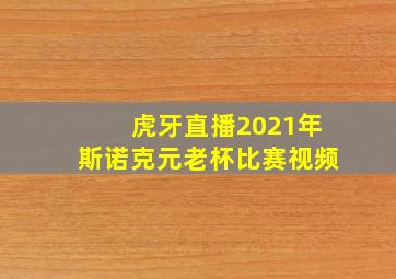 虎牙直播2021年斯诺克元老杯比赛视频