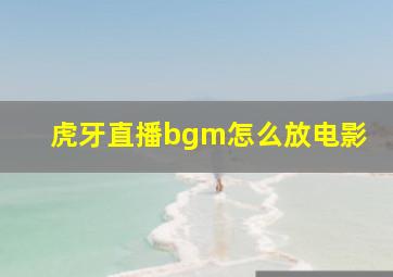 虎牙直播bgm怎么放电影