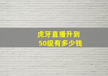 虎牙直播升到50级有多少钱