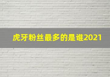 虎牙粉丝最多的是谁2021