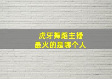 虎牙舞蹈主播最火的是哪个人