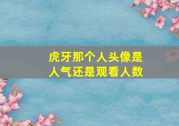 虎牙那个人头像是人气还是观看人数