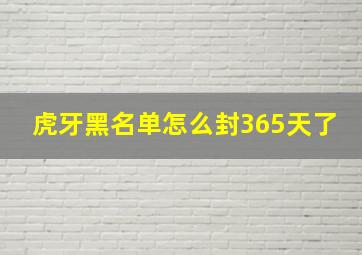 虎牙黑名单怎么封365天了