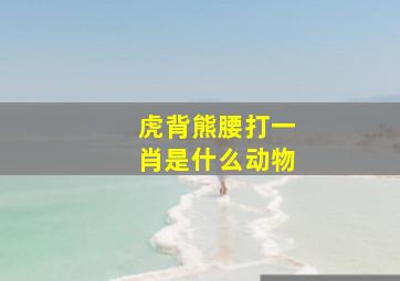 虎背熊腰打一肖是什么动物