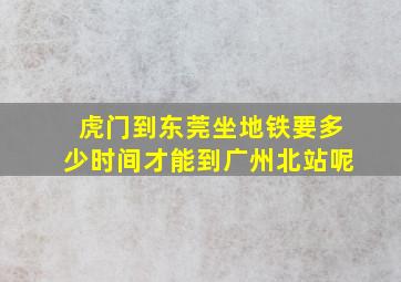 虎门到东莞坐地铁要多少时间才能到广州北站呢