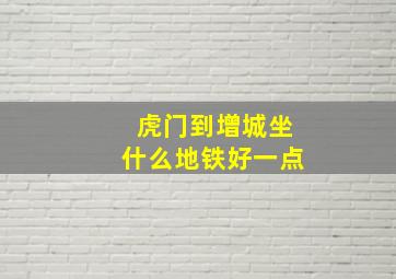 虎门到增城坐什么地铁好一点