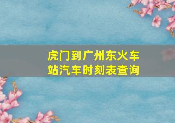 虎门到广州东火车站汽车时刻表查询