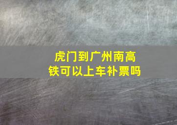 虎门到广州南高铁可以上车补票吗