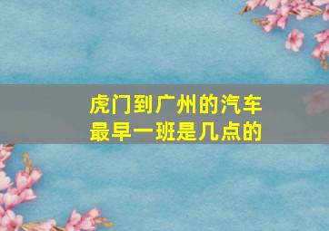 虎门到广州的汽车最早一班是几点的