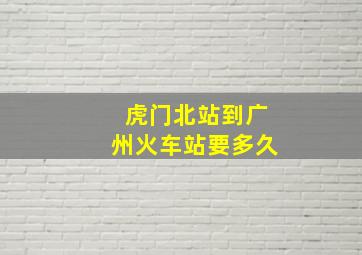 虎门北站到广州火车站要多久