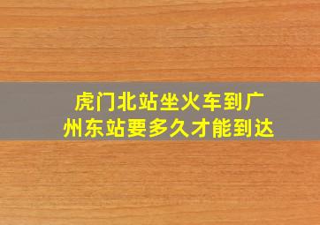 虎门北站坐火车到广州东站要多久才能到达