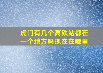 虎门有几个高铁站都在一个地方吗现在在哪里