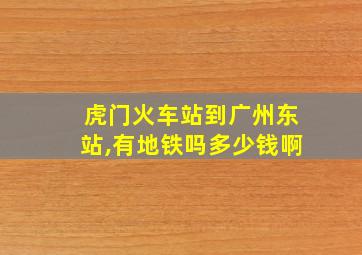 虎门火车站到广州东站,有地铁吗多少钱啊