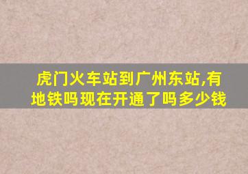 虎门火车站到广州东站,有地铁吗现在开通了吗多少钱