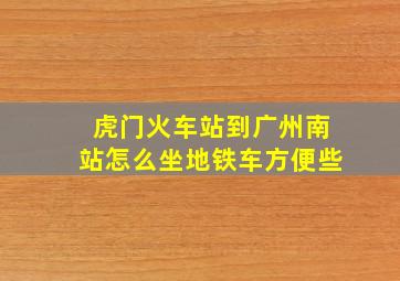 虎门火车站到广州南站怎么坐地铁车方便些