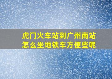 虎门火车站到广州南站怎么坐地铁车方便些呢