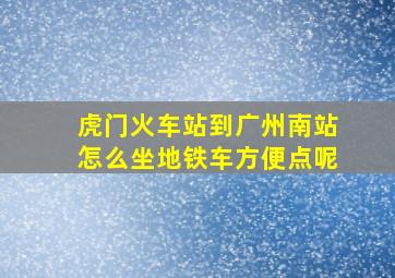 虎门火车站到广州南站怎么坐地铁车方便点呢