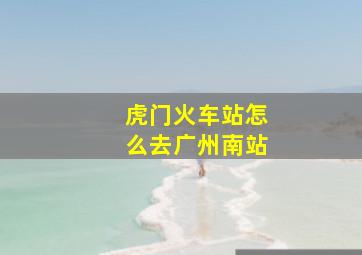 虎门火车站怎么去广州南站