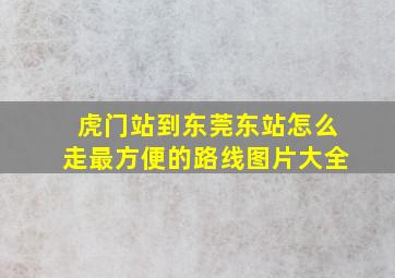 虎门站到东莞东站怎么走最方便的路线图片大全